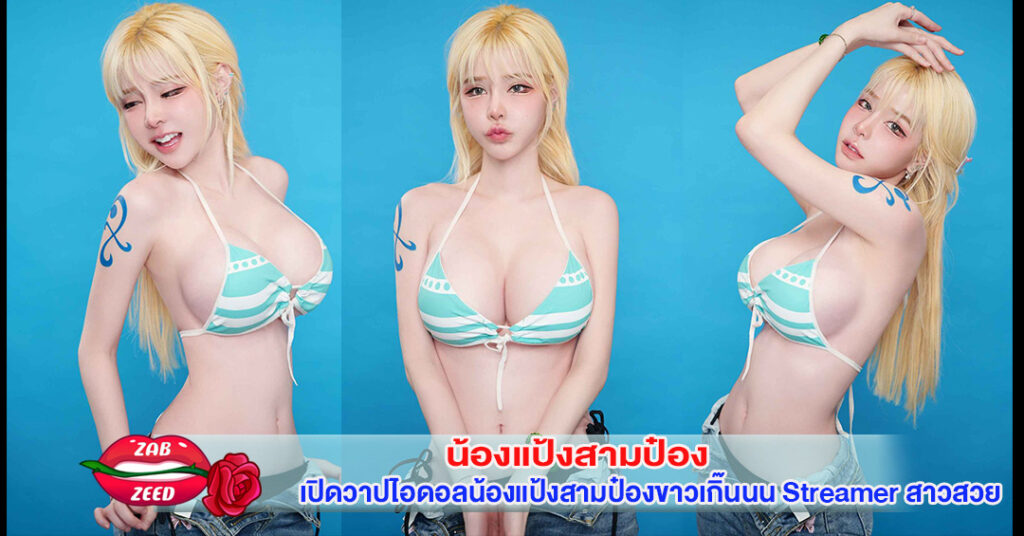 เปิดวาปไอดอลน้องแป้งสามป๋องขาวเกิ๊นนน Streamer สาวสวย